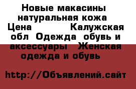 Новые макасины, натуральная кожа › Цена ­ 1 100 - Калужская обл. Одежда, обувь и аксессуары » Женская одежда и обувь   